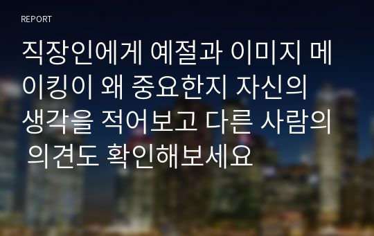 직장인에게 예절과 이미지 메이킹이 왜 중요한지 자신의 생각을 적어보고 다른 사람의 의견도 확인해보세요