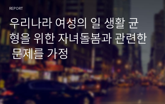 우리나라 여성의 일 생활 균형을 위한 자녀돌봄과 관련한 문제를 가정