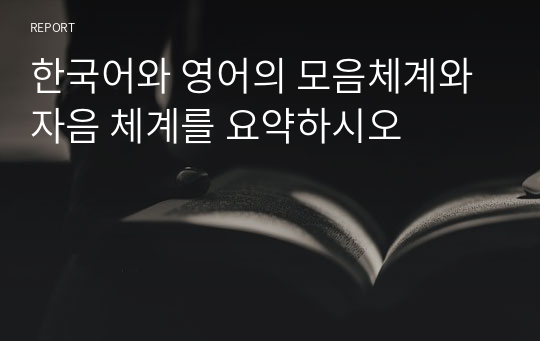 한국어와 영어의 모음체계와 자음 체계를 요약하시오
