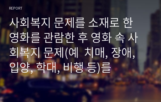 사회복지 문제를 소재로 한 영화를 관람한 후 영화 속 사회복지 문제(예  치매, 장애, 입양, 학대, 비행 등)를