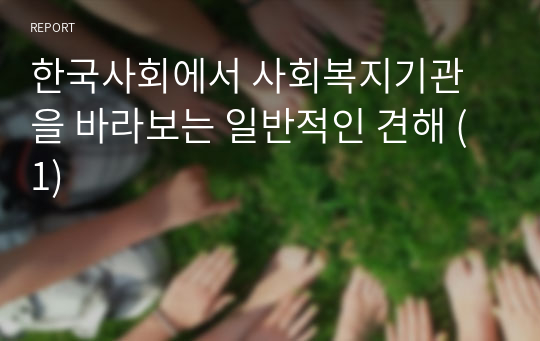 한국사회에서 사회복지기관을 바라보는 일반적인 견해 (1)