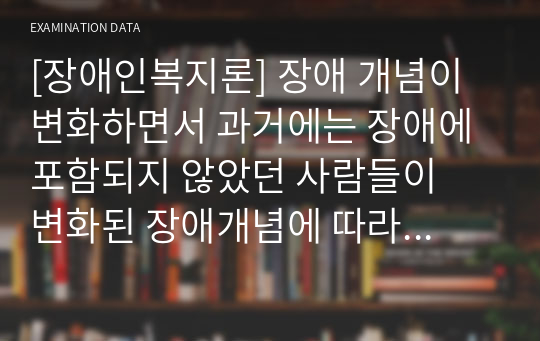 [장애인복지론] 장애 개념이 변화하면서 과거에는 장애에 포함되지 않았던 사람들이  변화된 장애개념에 따라 새로이 장애개념에 포함되기도 한다. 세계보건기구(WHO)의 장애개념 변천 과정 중 1980년의 장애 분류체계를 설명하고 자신이 생각하는 장애개념에 대해 서술하시오.