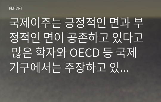 국제이주는 긍정적인 면과 부정적인 면이 공존하고 있다고 많은 학자와 OECD 등 국제기구에서는 주장하고 있다. 국제이주의 영향을 경제적인 측면, 노동시장 구조의 변화 측면, 문화적인 측면, 사회문제 측면, 인구 변화 측면 등으로 구분하여 설명할 수 있다.