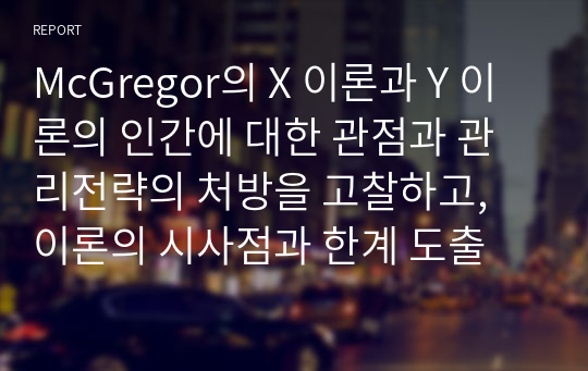 McGregor의 X 이론과 Y 이론의 인간에 대한 관점과 관리전략의 처방을 고찰하고, 이론의 시사점과 한계 도출