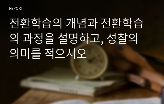 전환학습의 개념과 전환학습의 과정을 설명하고, 성찰의 의미를 적으시오