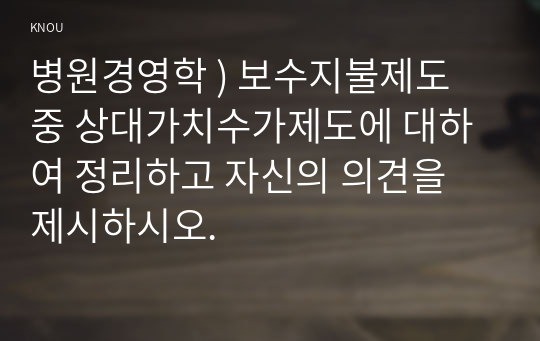 병원경영학 ) 보수지불제도 중 상대가치수가제도에 대하여 정리하고 자신의 의견을 제시하시오.