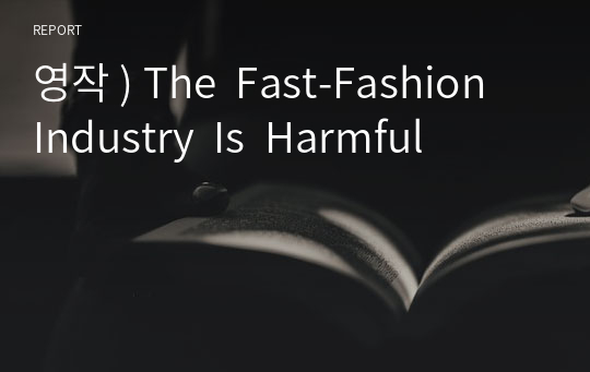 영작 ) The  Fast-Fashion  Industry  Is  Harmful