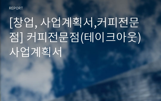 [창업, 사업계획서,커피전문점] 커피전문점(테이크아웃) 사업계획서