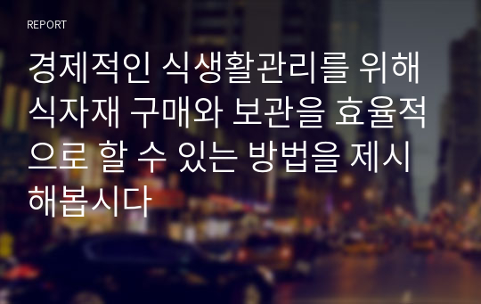 경제적인 식생활관리를 위해 식자재 구매와 보관을 효율적으로 할 수 있는 방법을 제시해봅시다