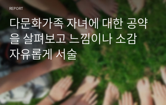 다문화가족 자녀에 대한 공약을 살펴보고 느낌이나 소감 자유롭게 서술