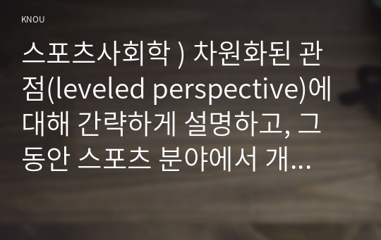 스포츠사회학 ) 차원화된 관점(leveled perspective)에 대해 간략하게 설명하고, 그동안 스포츠 분야에서 개인 탓하기 프레임(individual blaming frame)으로 해석되었던 사례를 자유롭게 선정하여, 이를 차원화된 관점에 적용하여 창의