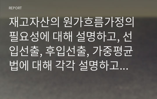 재고자산의 원가흐름가정의 필요성에 대해 설명하고, 선입선출, 후입선출, 가중평균법에 대해 각각 설명하고 세 가지 방법을 비교하시오.