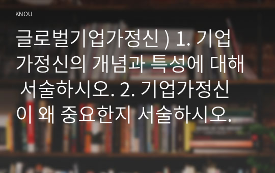 글로벌기업가정신 ) 1. 기업가정신의 개념과 특성에 대해 서술하시오. 2. 기업가정신이 왜 중요한지 서술하시오.