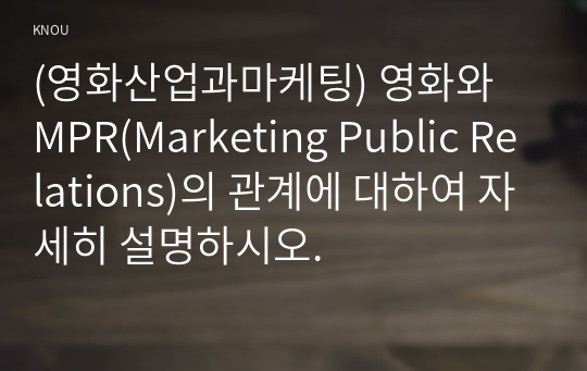 (영화산업과마케팅) 영화와 MPR(Marketing Public Relations)의 관계에 대하여 자세히 설명하시오.