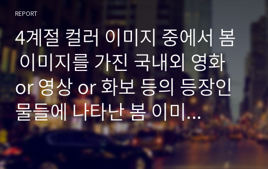 4계절 컬러 이미지 중에서 봄 이미지를 가진 국내외 영화 or 영상 or 화보 등의 등장인물들에 나타난 봄 이미지의 컬러