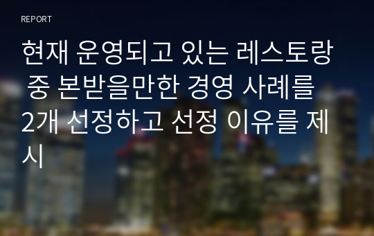 현재 운영되고 있는 레스토랑 중 본받을만한 경영 사례를 2개 선정하고 선정 이유를 제시