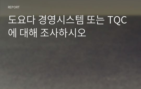 도요다 경영시스템 또는 TQC에 대해 조사하시오