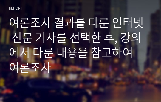 여론조사 결과를 다룬 인터넷 신문 기사를 선택한 후, 강의에서 다룬 내용을 참고하여 여론조사