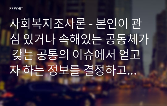 본인이 관심 있거나 속해있는 공동체가 갖는 공통의 이슈에서 얻고자 하는 정보를 결정하고 설문 문항을 직접 개발하여 조사를 실시하고 그 결과를 분석하시오.