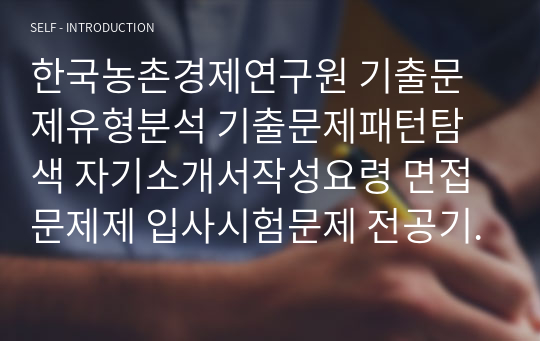 한국농촌경제연구원 기출문제유형분석 기출문제패턴탐색 자기소개서작성요령 면접문제제 입사시험문제 전공기술문제 논술문제 연구계획서견본