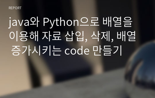 java와 Python으로 배열을 이용해 자료 삽입, 삭제, 배열 증가시키는 code 만들기