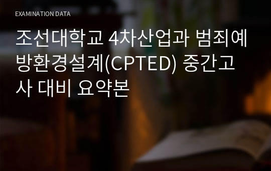 조선대학교 4차산업과 범죄예방환경설계(CPTED) 중간고사 대비 요약본