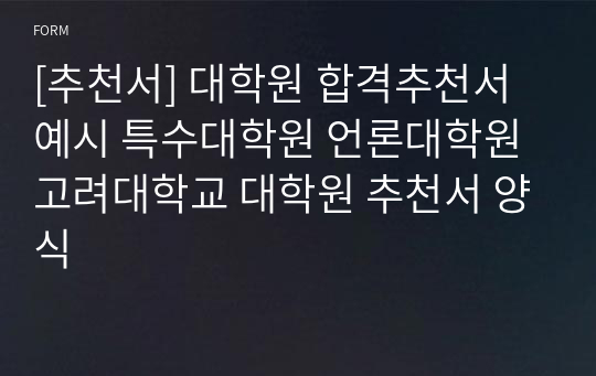 [추천서] 대학원 합격추천서 예시 특수대학원 언론대학원 고려대학교 대학원 추천서 양식 서식
