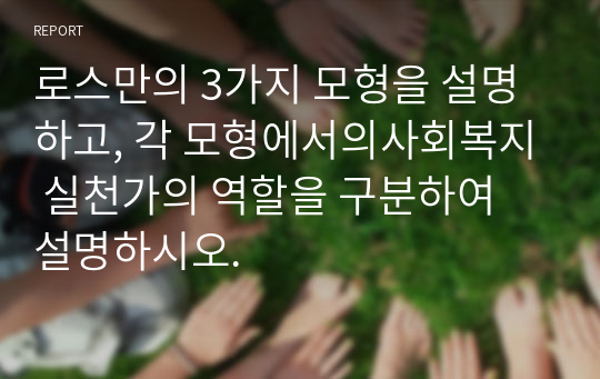 로스만의 3가지 모형을 설명하고, 각 모형에서의사회복지 실천가의 역할을 구분하여 설명하시오.