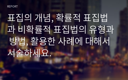 표집의 개념, 확률적 표집법과 비확률적 표집법의 유형과 방법, 활용한 사례에 대해서 서술하세요.