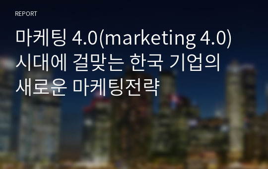 마케팅 4.0(marketing 4.0)시대에 걸맞는 한국 기업의 새로운 마케팅전략