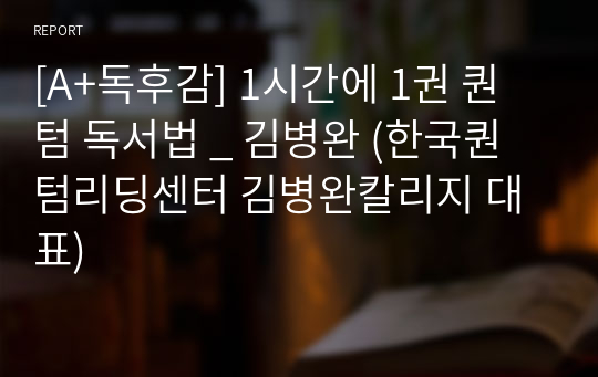[A+독후감] 1시간에 1권 퀀텀 독서법 _ 김병완 (한국퀀텀리딩센터 김병완칼리지 대표)