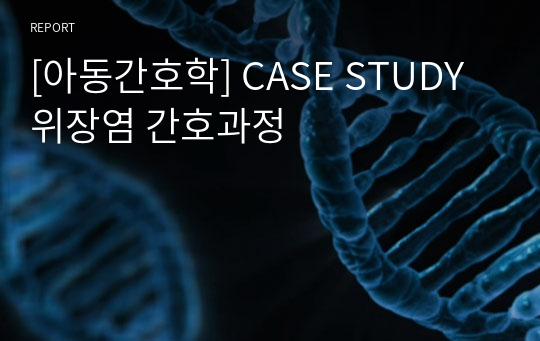 [A+자료][아동간호학] CASE STUDY 위장염 간호과정