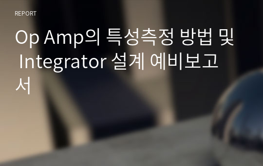 Op Amp의 특성측정 방법 및 Integrator 설계 예비보고서