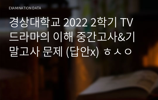 경상대학교 2022 2학기 TV드라마의 이해 중간고사&amp;기말고사 문제 (답안x) ㅎㅅㅇ