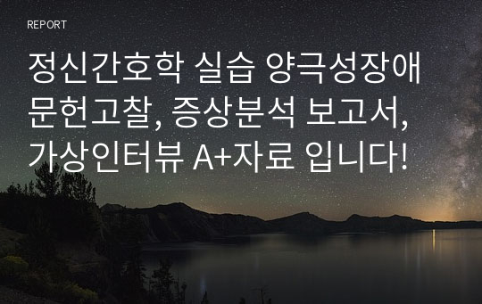 정신간호학 실습 양극성장애 문헌고찰, 증상분석 보고서, 가상인터뷰 A+자료 입니다!