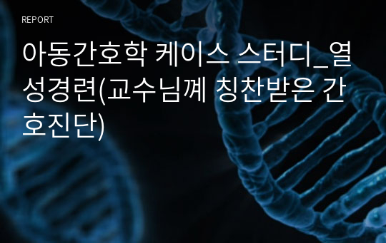 아동간호학 케이스 스터디_열성경련(교수님꼐 칭찬받은 간호진단)