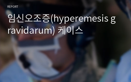 임신오조증(hyperemesis gravidarum) 케이스