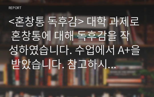 &lt;혼창통 독후감&gt; 대학 과제로 혼창통에 대해 독후감을 작성하였습니다. 수업에서 A+을 받았습니다. 참고하시기 바랍니다.