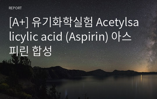 [A+] 유기화학실험 Acetylsalicylic acid (Aspirin) 아스피린 합성