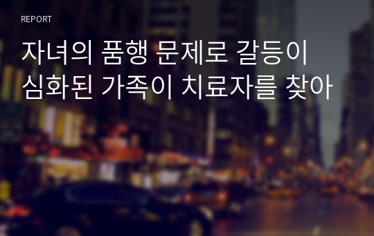 자녀의 품행 문제로 갈등이 심화된 가족이 치료자를 찾아