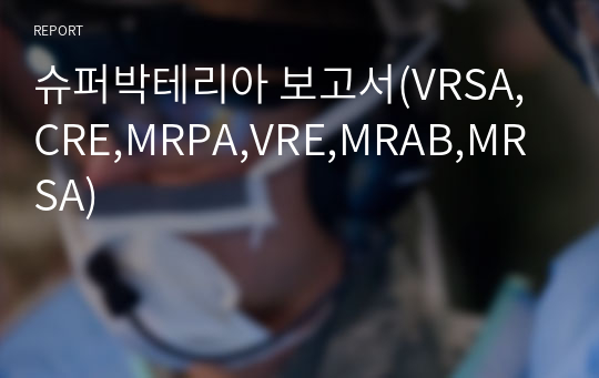 슈퍼박테리아 보고서(VRSA,CRE,MRPA,VRE,MRAB,MRSA)