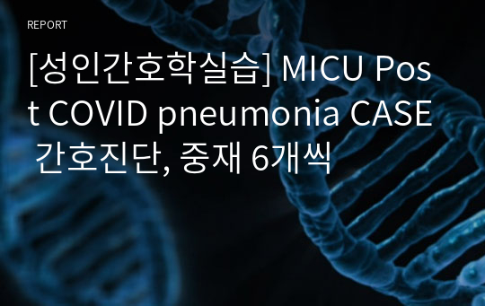 [성인간호학실습] MICU Post COVID pneumonia CASE 간호진단, 중재 6개씩