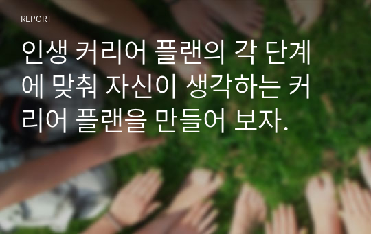 인생 커리어 플랜의 각 단계에 맞춰 자신이 생각하는 커리어 플랜을 만들어 보자.