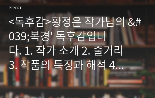 &lt;독후감&gt;황정은 작가님의 &#039;복경&#039; 독후감입니다. 1. 작가 소개 2. 줄거리  3. 작품의 특징과 해석 4. 인상 깊었던 구절  의 순서로 작성하였습니다.  독후감을 작성하시거나 책을 이해하시는 데 도움이 되셨으면 좋겠습니다.