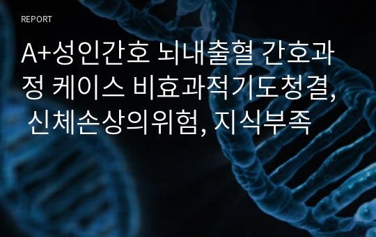 A+성인간호 뇌내출혈 간호과정 케이스 비효과적기도청결, 신체손상의위험, 지식부족