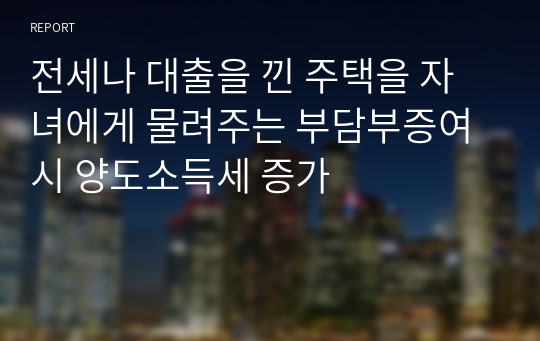 전세나 대출을 낀 주택을 자녀에게 물려주는 부담부증여시 양도소득세 증가