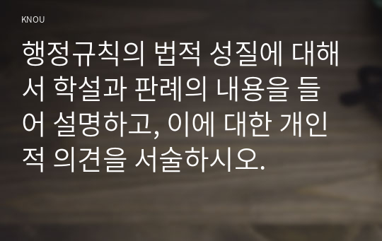 행정규칙의 법적 성질에 대해서 학설과 판례의 내용을 들어 설명하고, 이에 대한 개인적 의견을 서술하시오.