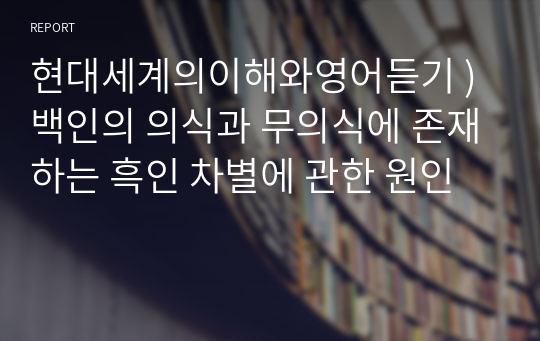 현대세계의이해와영어듣기 ) 백인의 의식과 무의식에 존재하는 흑인 차별에 관한 원인