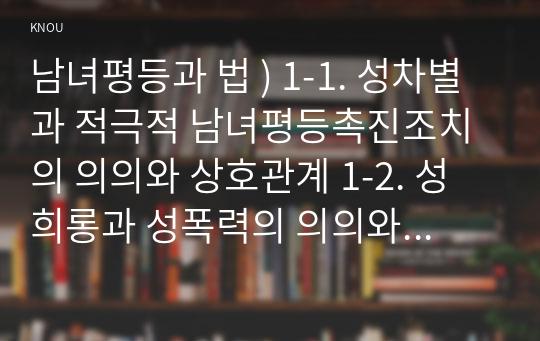 남녀평등과 법 ) 1-1. 성차별과 적극적 남녀평등촉진조치의 의의와 상호관계 1-2. 성희롱과 성폭력의 의의와 상호관계 1-3. 성차별과 성희롱 및 젠더폭력의 상호관계 1-4. 모성보호와 돌봄노동 지원의 의의와 상호관계