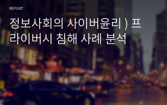 정보사회의 사이버윤리 ) 프라이버시 침해 사례 분석